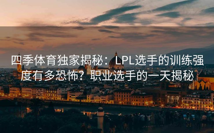 四季体育独家揭秘：LPL选手的训练强度有多恐怖？职业选手的一天揭秘